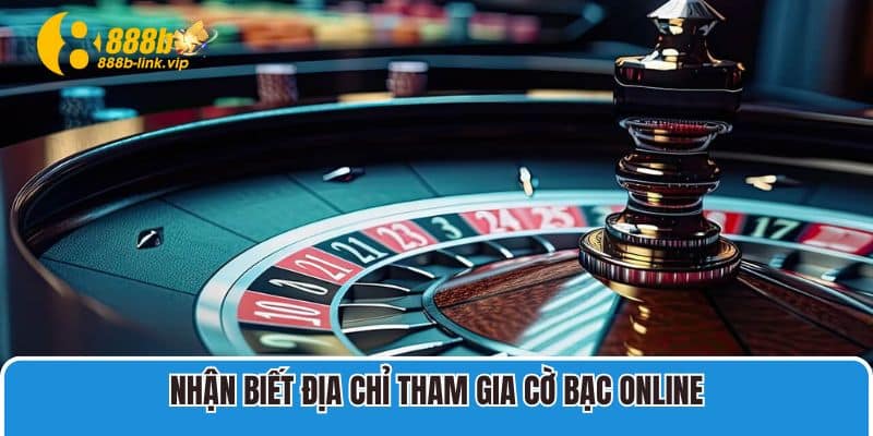 Nhận biết địa chỉ tham gia cờ bạc online