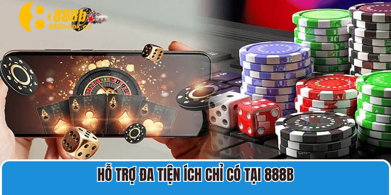 Hỗ trợ đa tiện ích chỉ có tại 888B