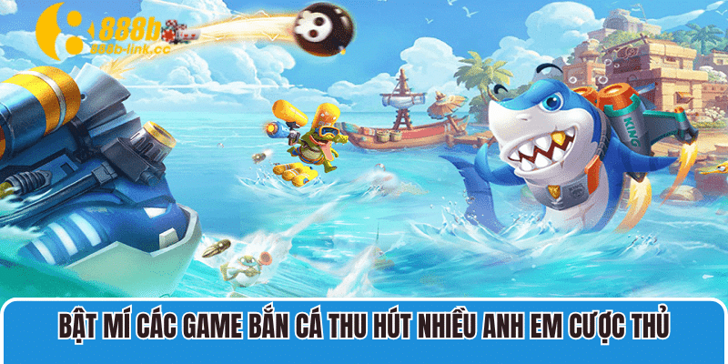 Bật mí các game bắn cá thu hút nhiều anh em cược thủ