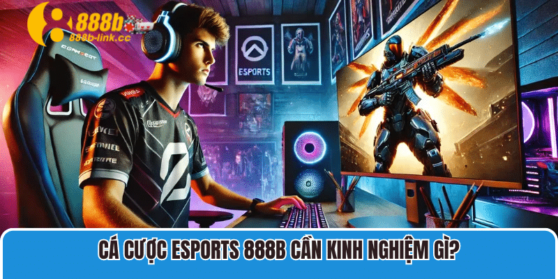 Cá cược Esports 888B cần kinh nghiệm gì?