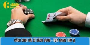 Cách Chơi Bài Xì Dách 888B – Tựa Game Thú Vị