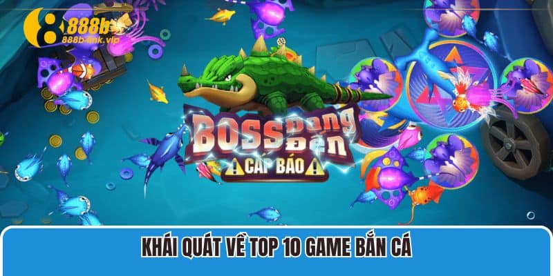 Cùng 888B Khám Phá Top 10 Game Bắn Cá Hay Nhất 2025 Khái quát về Top 10 game bắn cá