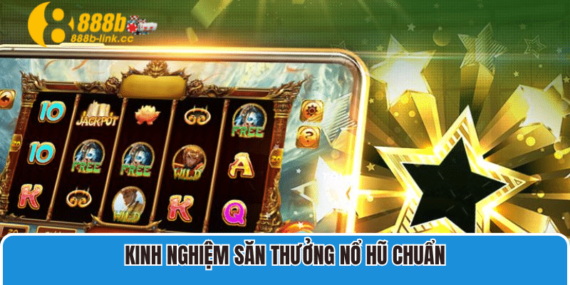 Kinh nghiệm săn thưởng Nổ Hũ chuẩn