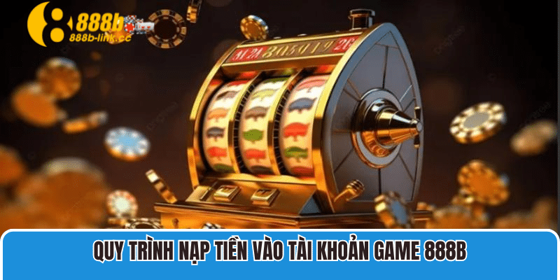 Quy trình nạp tiền vào tài khoản game 888B