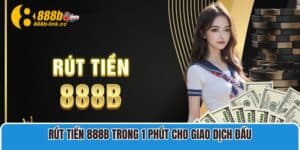 Rút Tiền 888B Trong 1 Phút Cho Giao Dịch Đầu