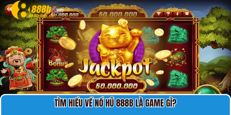 Tìm hiểu về Nổ Hũ 888B là game gì?