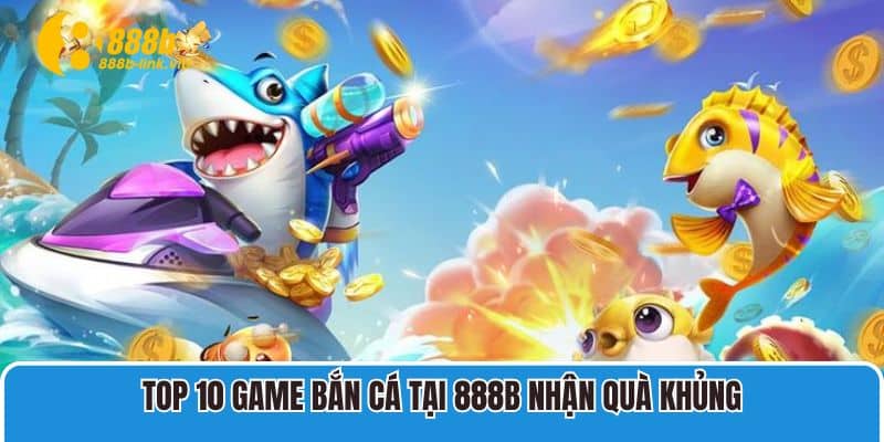 Cùng 888B Khám Phá Top 10 Game Bắn Cá Hay Nhất 2025 Top 10 game bắn cá tại 888B nhận quà khủng
