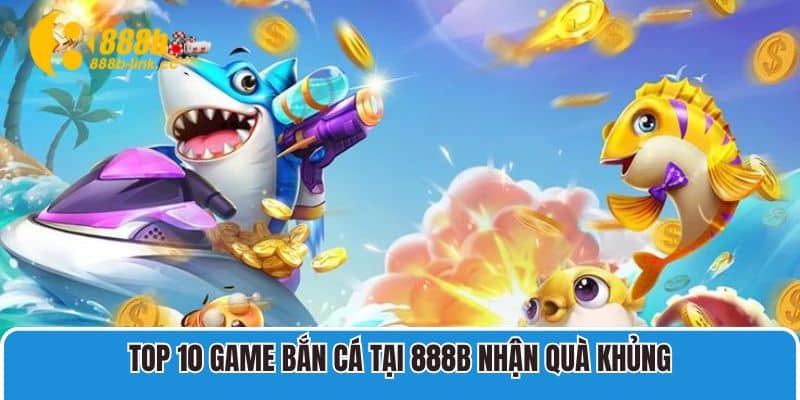 Top 10 game bắn cá tại 888B nhận quà khủng