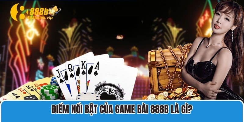 Game Bài 888B Điểm Nổi Bật Của Game Bài 888B Là Gì?