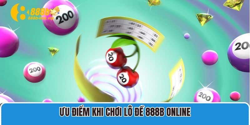 Lô Đề 888B Ưu điểm khi chơi lô đề 888B online
